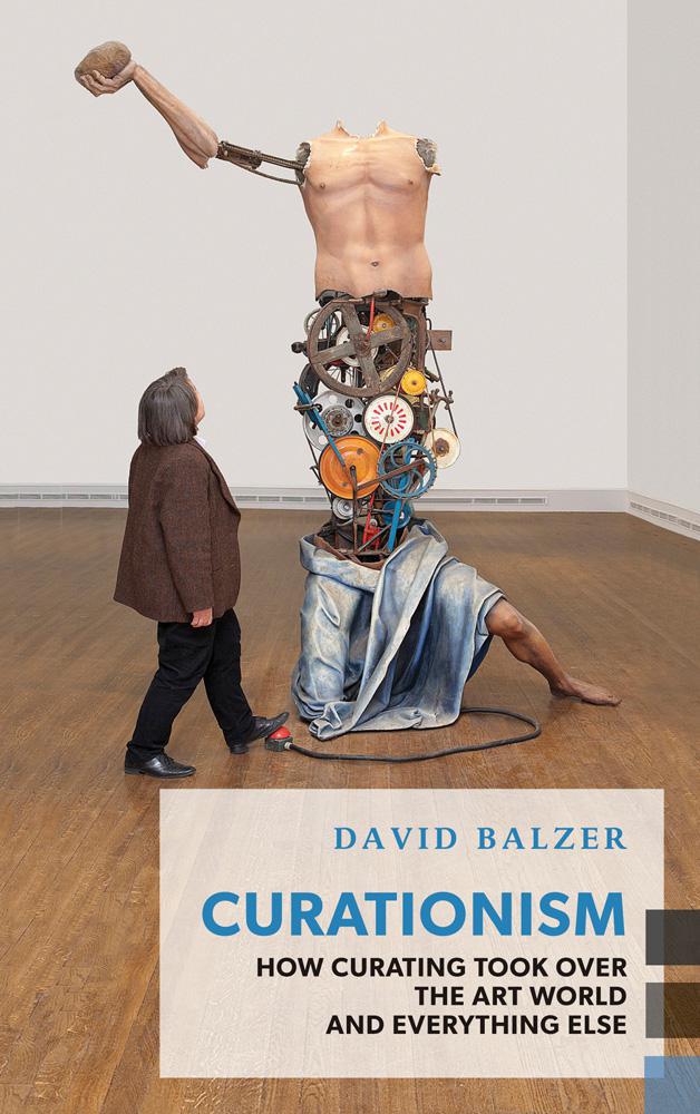 <em>Curationism: How Curating Took Over the Art World and Everything Else</em>, David Balzer, Coach House Books.